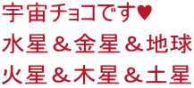 宇宙チョコです♥  水星＆金星＆地球 火星＆木星＆土星