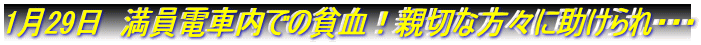 1月29日 満員電車内での貧血!親切な方々に助けられ・・・
